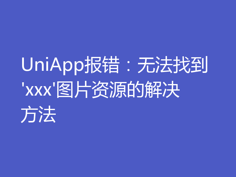 UniApp报错:无法找到'xxx'图片资源的解决方法