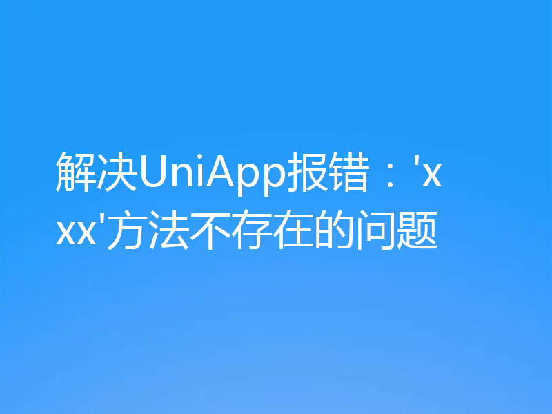 解决UniApp报错:'xxx'方法不存在的问题