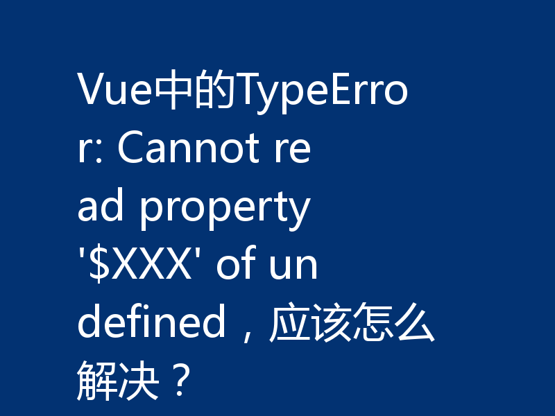 Vue中的TypeError: Cannot read property '$XXX' of undefined,应该怎么解决?
