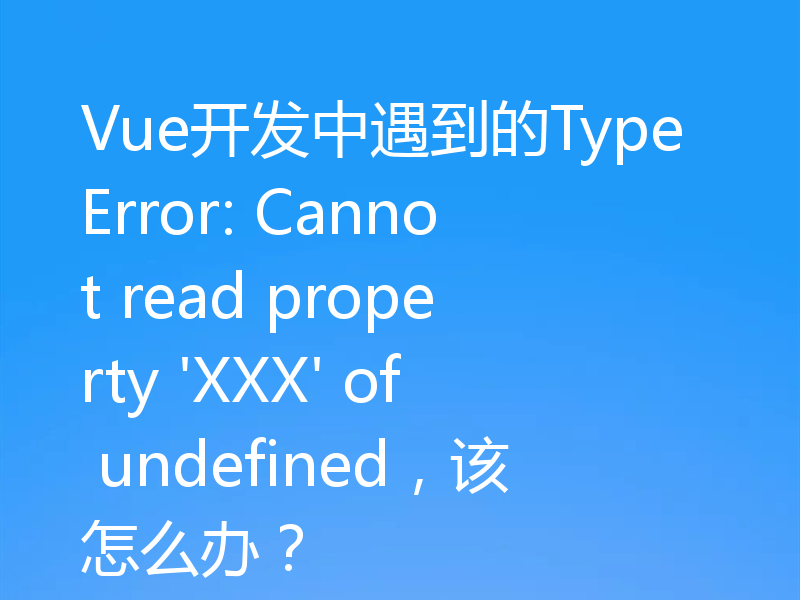 Vue开发中遇到的TypeError: Cannot read property 'XXX' of undefined,该怎么办?