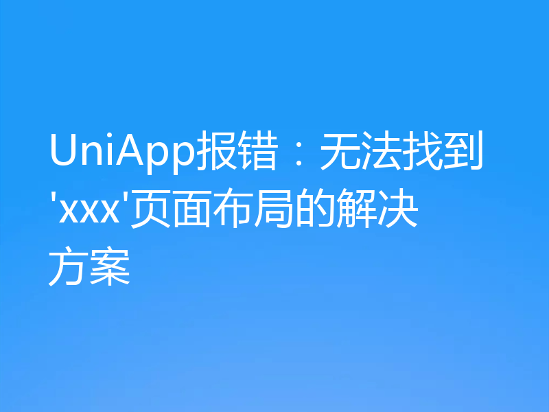 UniApp报错:无法找到'xxx'页面布局的解决方案