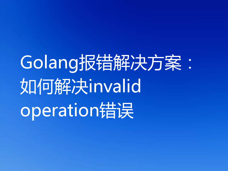 Golang报错解决方案:如何解决invalid operation错误