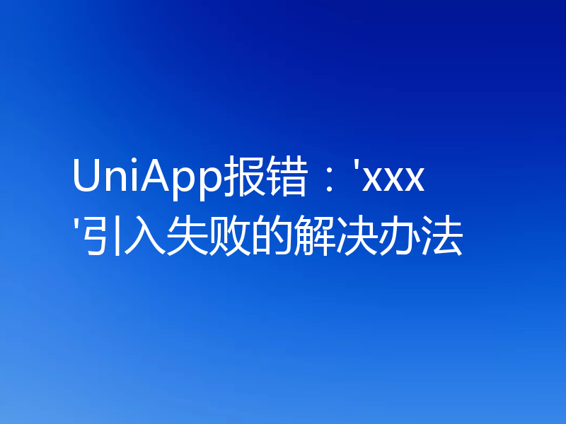 UniApp报错:'xxx'引入失败的解决办法