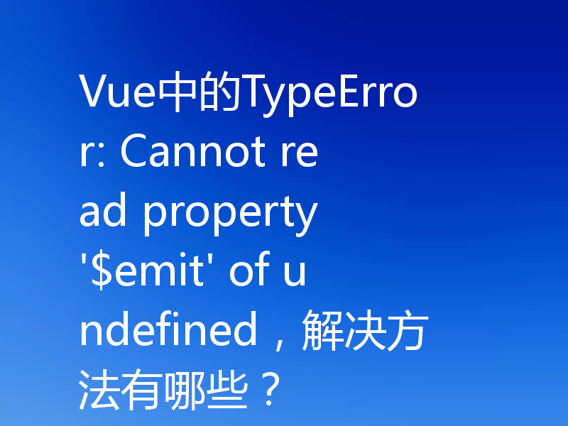 Vue中的TypeError: Cannot read property '$emit' of undefined,解决方法有哪些?