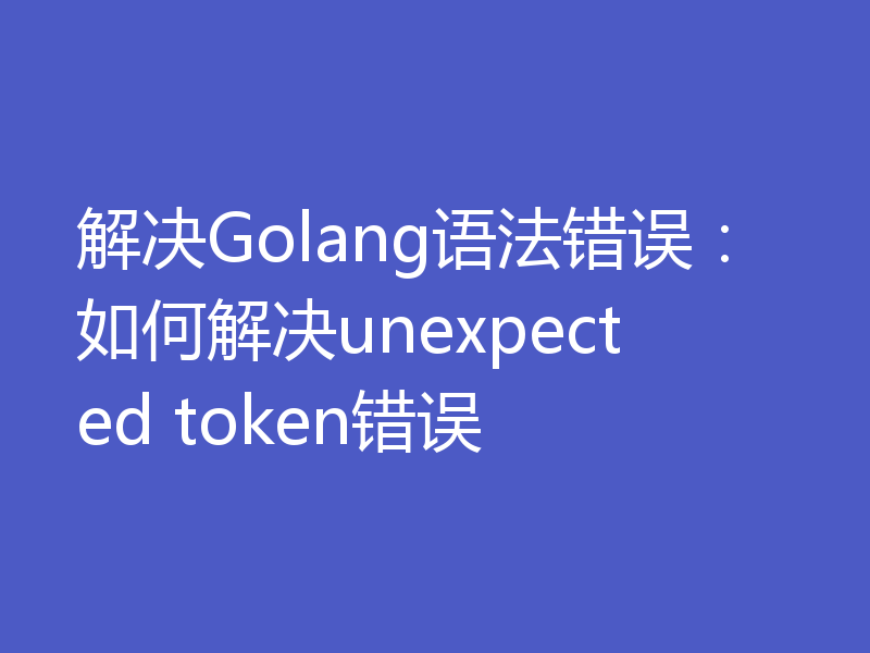解决Golang语法错误:如何解决unexpected token错误
