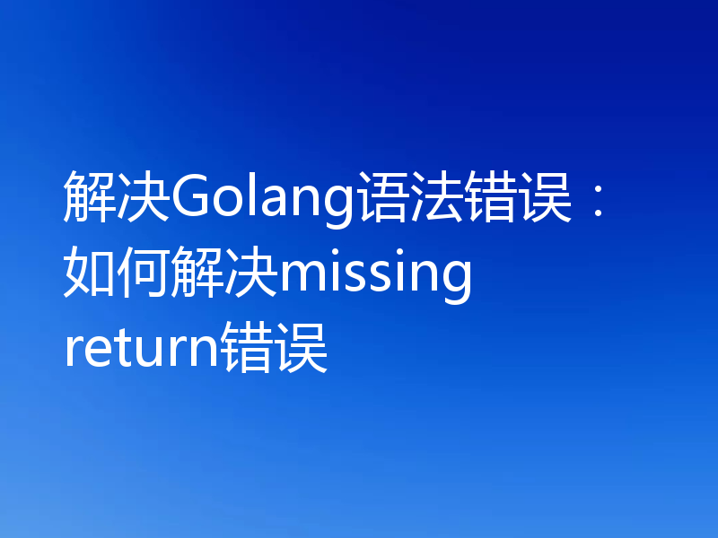 解决Golang语法错误:如何解决missing return错误