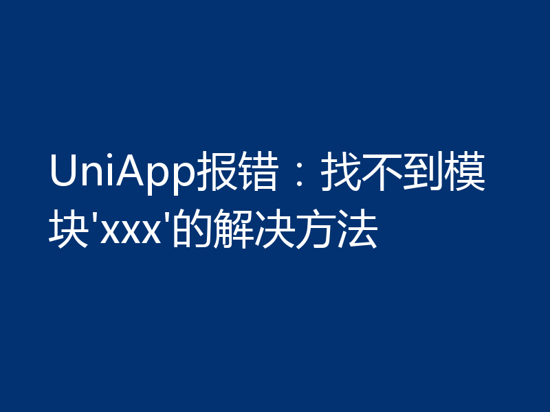 UniApp报错:找不到模块'xxx'的解决方法