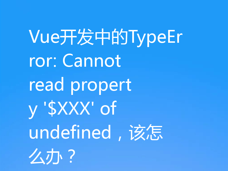 Vue开发中的TypeError: Cannot read property '$XXX' of undefined,该怎么办?