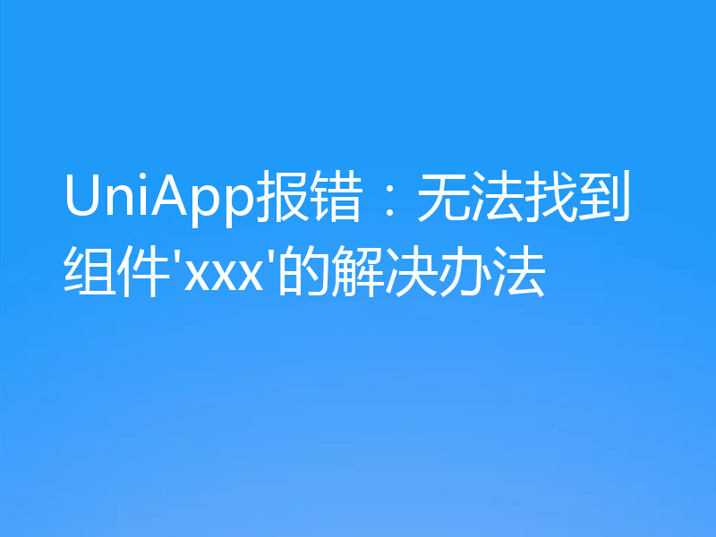 UniApp报错:无法找到组件'xxx'的解决办法