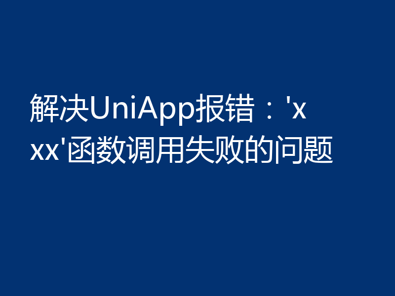 解决UniApp报错:'xxx'函数调用失败的问题