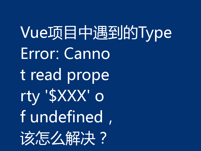Vue项目中遇到的TypeError: Cannot read property '$XXX' of undefined,该怎么解决?