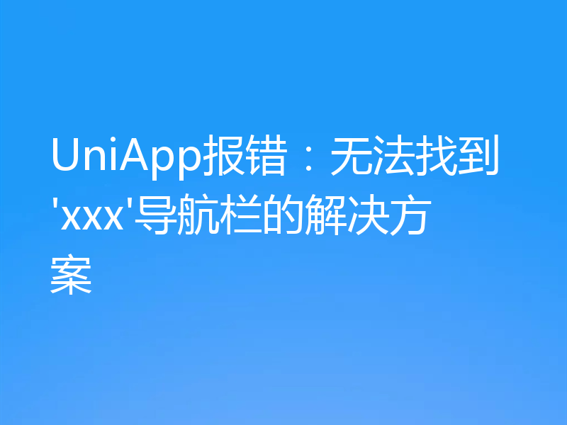 UniApp报错:无法找到'xxx'导航栏的解决方案