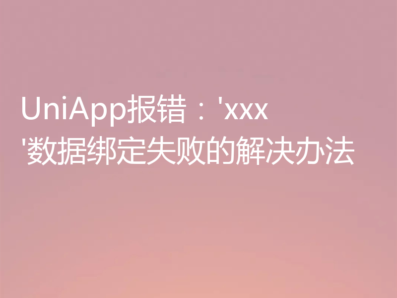 UniApp报错:'xxx'数据绑定失败的解决办法
