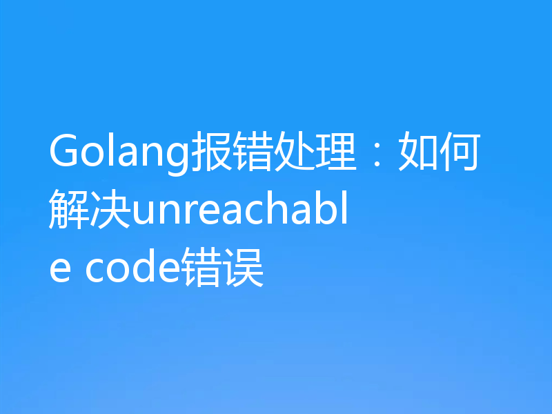 Golang报错处理:如何解决unreachable code错误