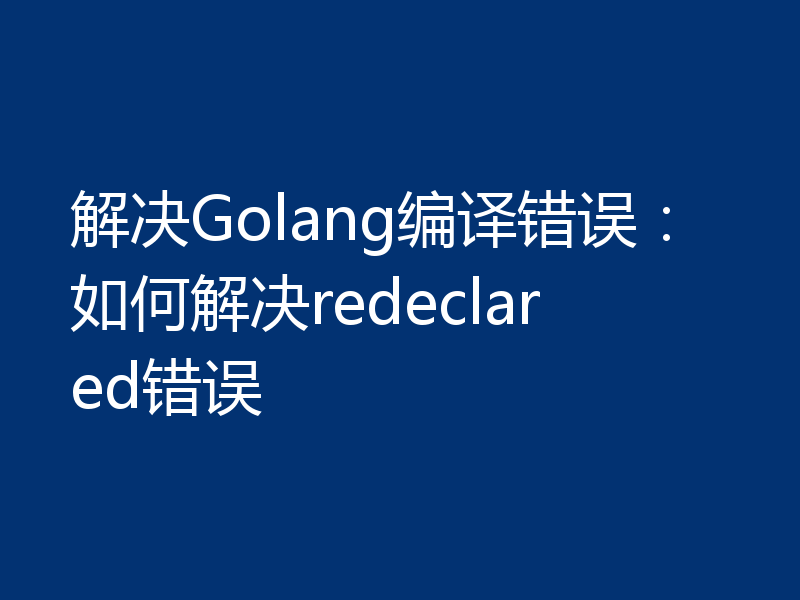 解决Golang编译错误:如何解决redeclared错误