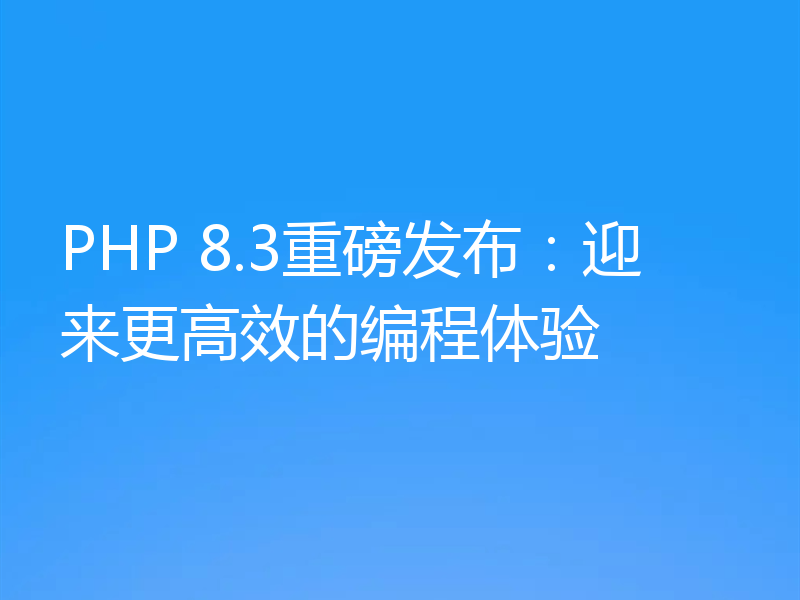 PHP 8.3重磅发布:迎来更高效的编程体验