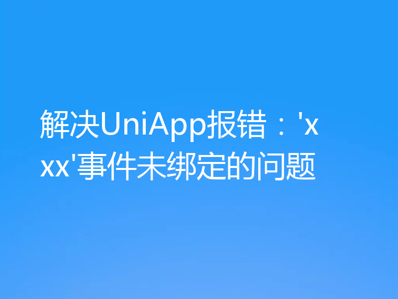 解决UniApp报错:'xxx'事件未绑定的问题