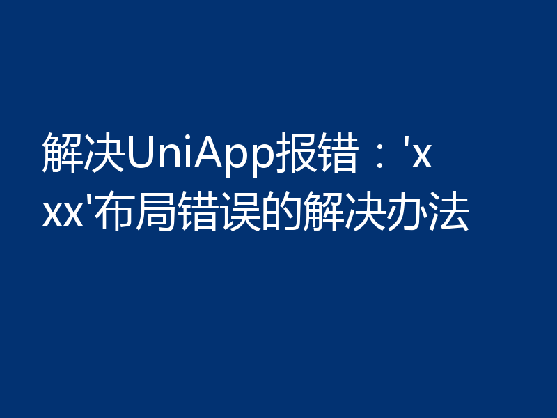 解决UniApp报错:'xxx'布局错误的解决办法