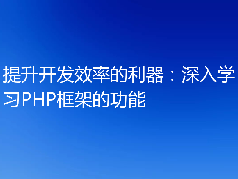 提升开发效率的利器:深入学习PHP框架的功能