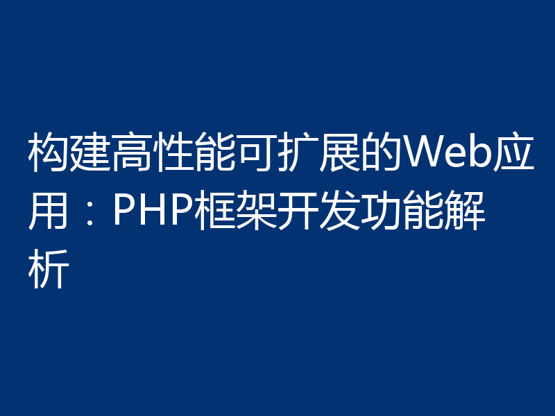 构建高性能可扩展的Web应用:PHP框架开发功能解析