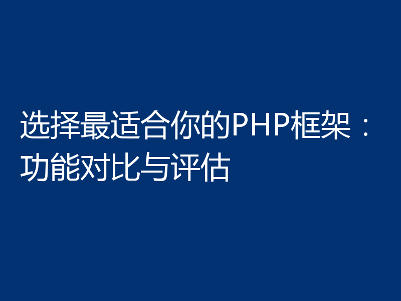 选择最适合你的PHP框架:功能对比与评估