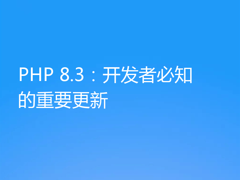 PHP 8.3:开发者必知的重要更新