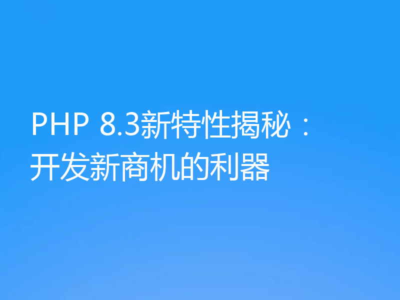 PHP 8.3新特性揭秘:开发新商机的利器
