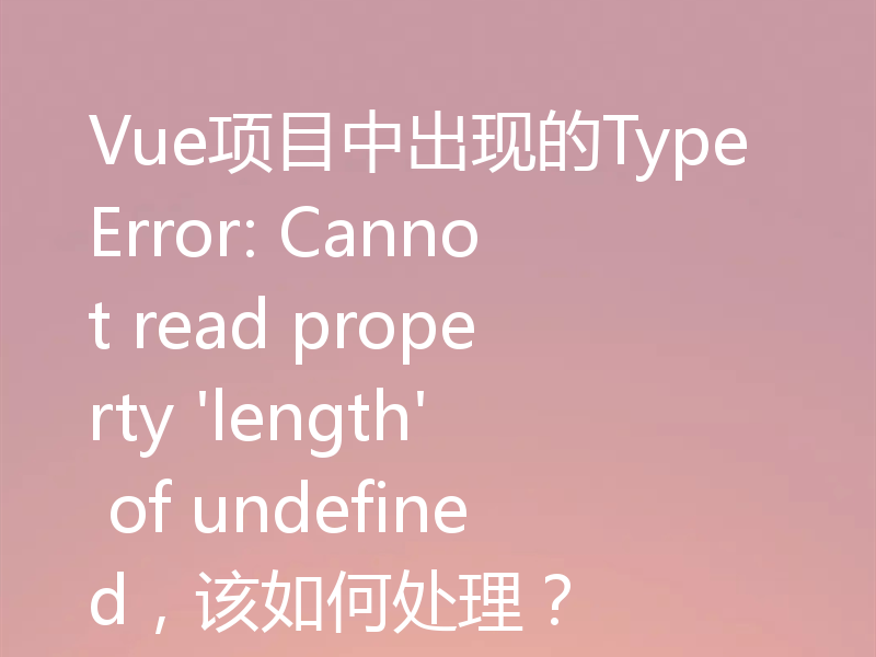 Vue项目中出现的TypeError: Cannot read property 'length' of undefined,该如何处理?