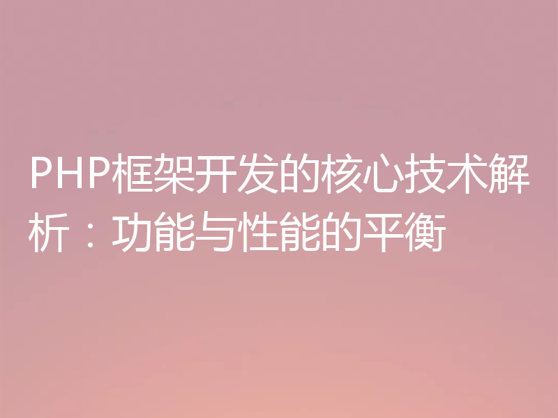 PHP框架开发的核心技术解析:功能与性能的平衡