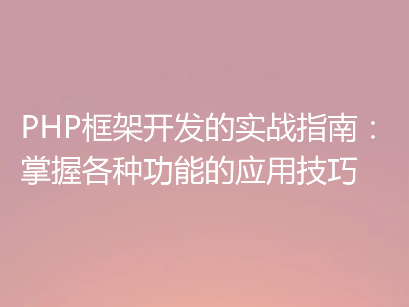 PHP框架开发的实战指南:掌握各种功能的应用技巧