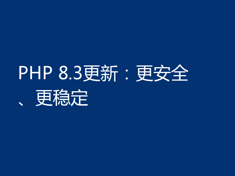 PHP 8.3更新:更安全、更稳定