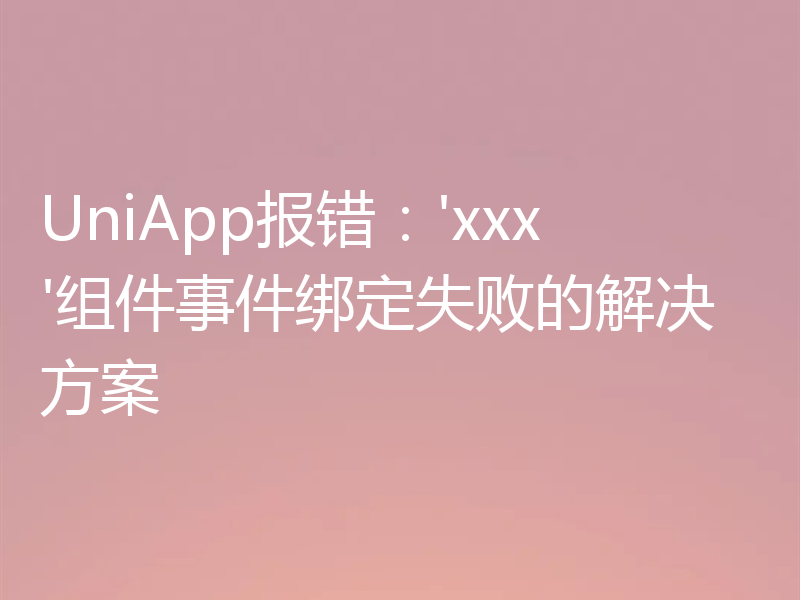 UniApp报错:'xxx'组件事件绑定失败的解决方案
