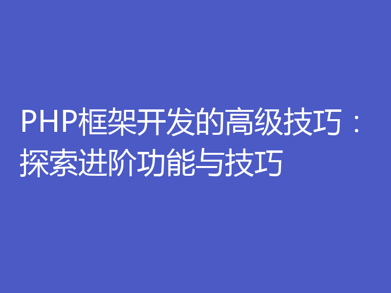 PHP框架开发的高级技巧:探索进阶功能与技巧