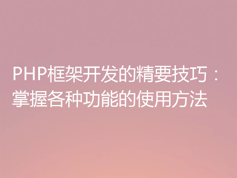 PHP框架开发的精要技巧:掌握各种功能的使用方法