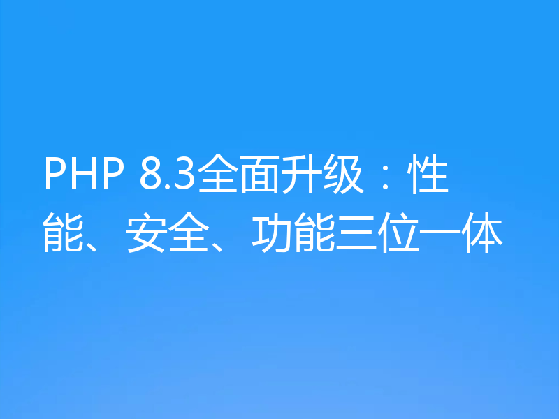 PHP 8.3全面升级:性能、安全、功能三位一体