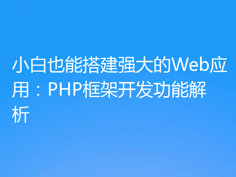 小白也能搭建强大的Web应用:PHP框架开发功能解析