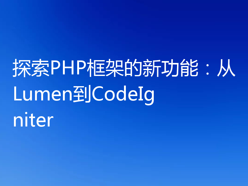 探索PHP框架的新功能:从Lumen到CodeIgniter