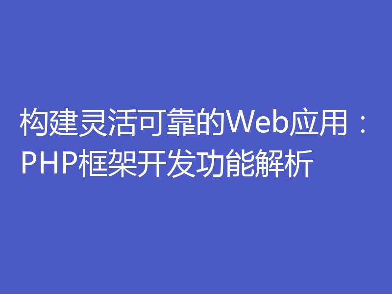 构建灵活可靠的Web应用:PHP框架开发功能解析