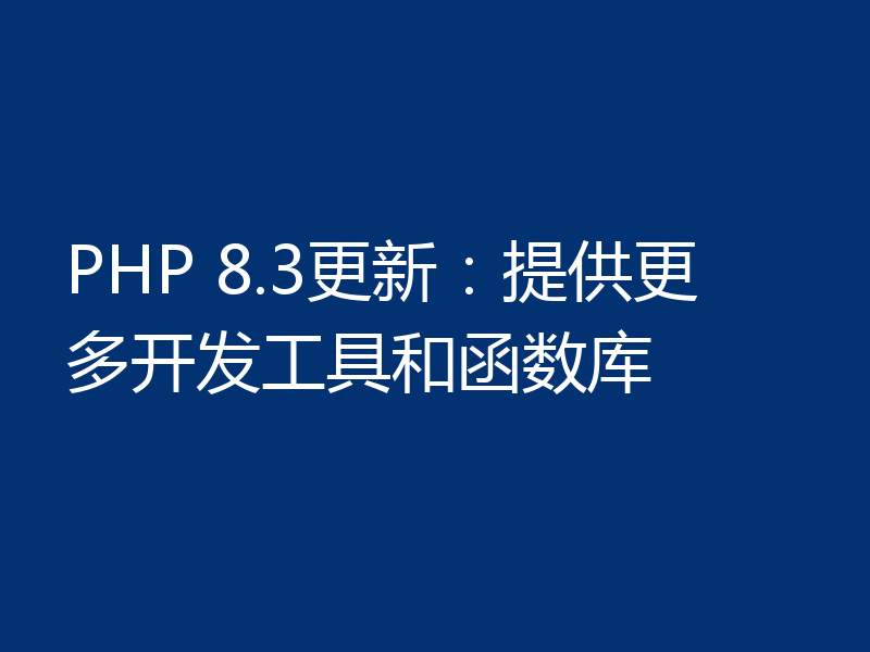 PHP 8.3更新:提供更多开发工具和函数库