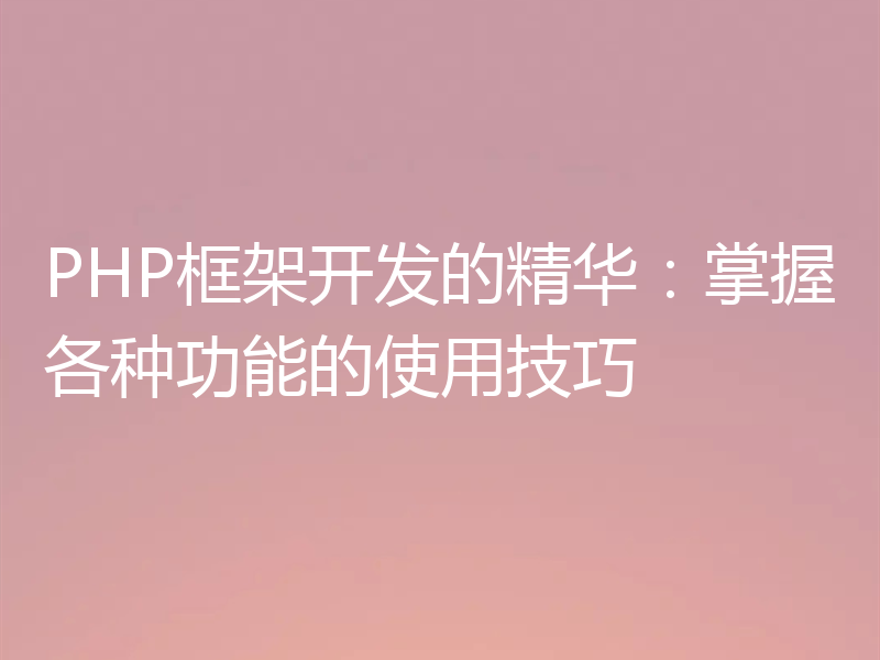 PHP框架开发的精华:掌握各种功能的使用技巧