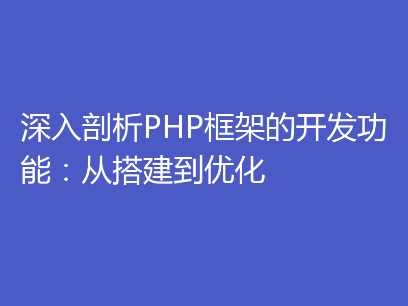 深入剖析PHP框架的开发功能:从搭建到优化