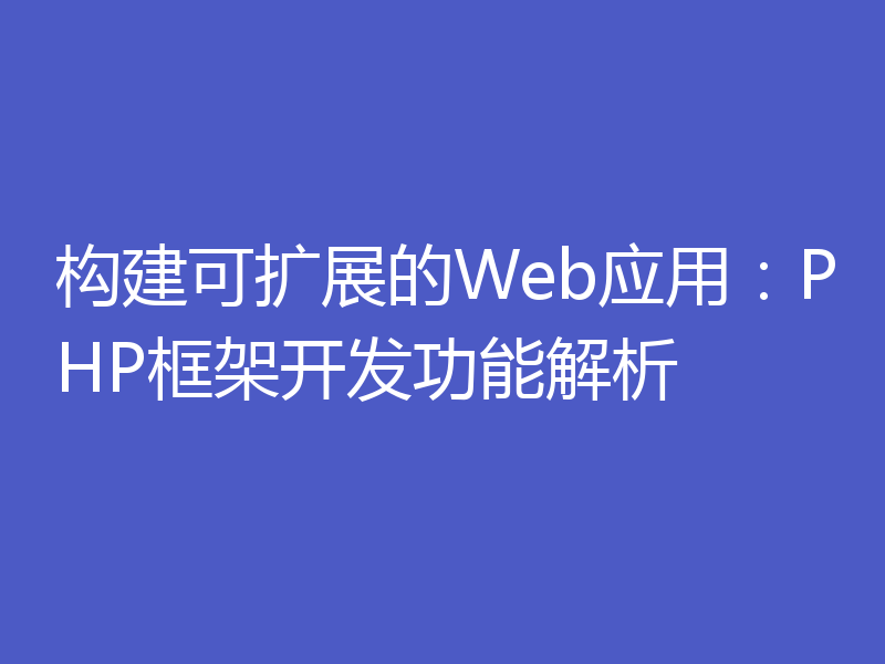 构建可扩展的Web应用:PHP框架开发功能解析