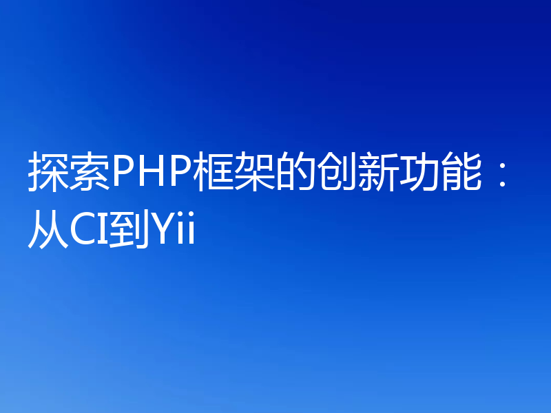 探索PHP框架的创新功能:从CI到Yii
