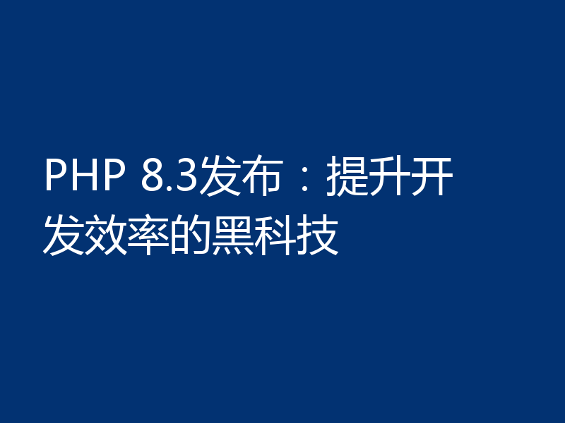 PHP 8.3发布:提升开发效率的黑科技