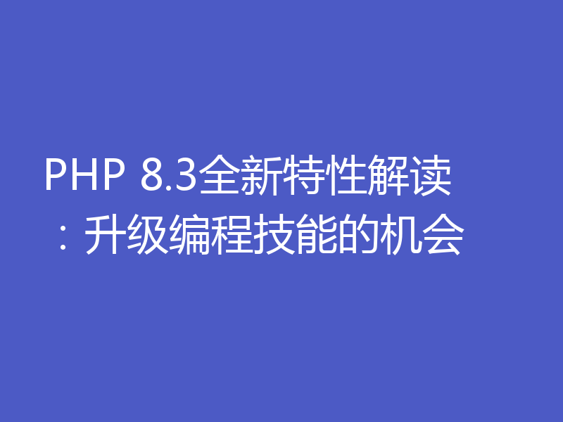 PHP 8.3全新特性解读:升级编程技能的机会