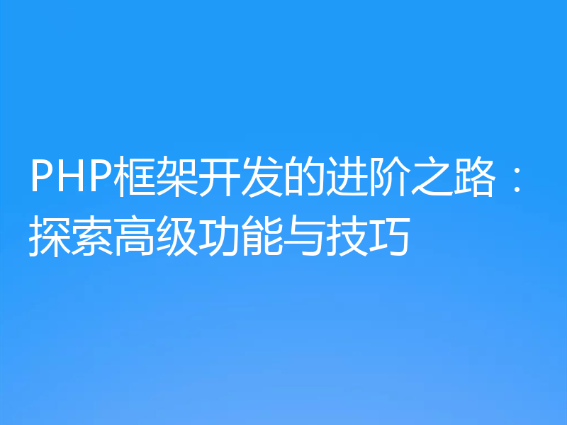 PHP框架开发的进阶之路:探索高级功能与技巧