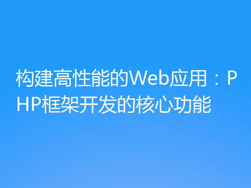 构建高性能的Web应用:PHP框架开发的核心功能