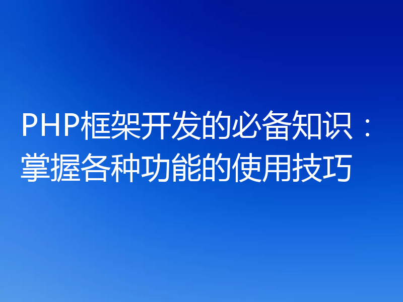 PHP框架开发的必备知识:掌握各种功能的使用技巧