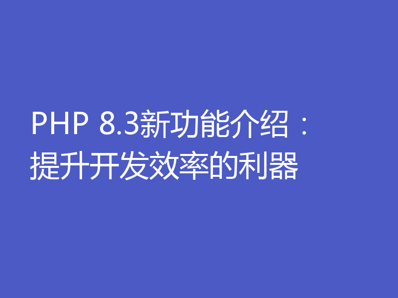 PHP 8.3新功能介绍:提升开发效率的利器