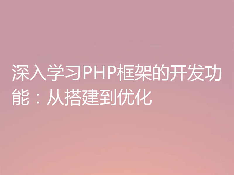 深入学习PHP框架的开发功能:从搭建到优化